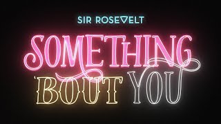 Sir Rosevelt  Something Bout You Official Lyric Video [upl. by Nosoj]