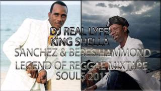 SANCHEZ amp BERES HAMMOND LEGEND OF REGGAE SOULS 2017 MIXTAPE KING SHELLA [upl. by Auqinu958]