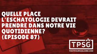 Quelle place leschatologie devrait prendre dans notre vie quotidienne Episode 87 [upl. by Gustafsson]