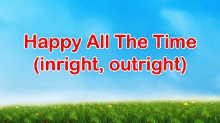 Happy All The Time  Inright  Outight  Upright  Downright [upl. by Alomeda]